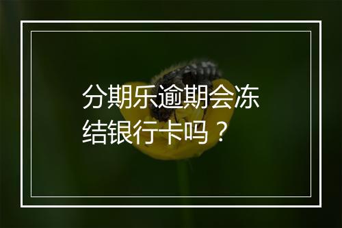 分期乐逾期会冻结银行卡吗？