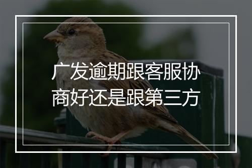 广发逾期跟客服协商好还是跟第三方
