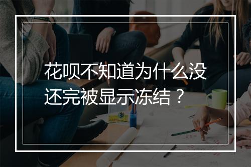 花呗不知道为什么没还完被显示冻结？