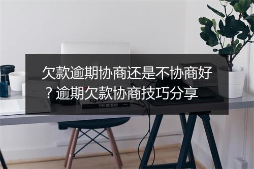 欠款逾期协商还是不协商好？逾期欠款协商技巧分享