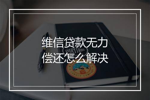 维信贷款无力偿还怎么解决