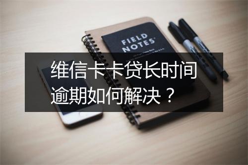 维信卡卡贷长时间逾期如何解决？