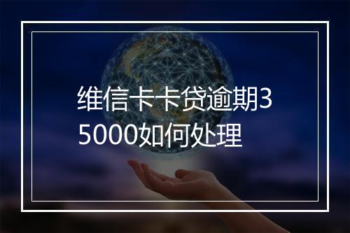 维信卡卡贷逾期35000如何处理