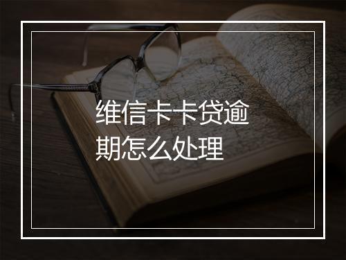 维信卡卡贷逾期怎么处理