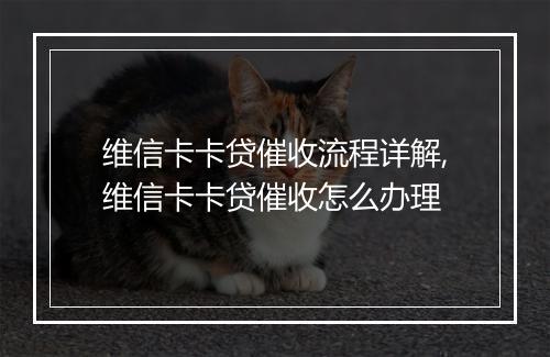 维信卡卡贷催收流程详解,维信卡卡贷催收怎么办理