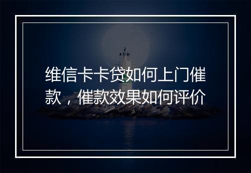 维信卡卡贷如何上门催款，催款效果如何评价