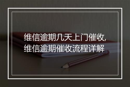 维信逾期几天上门催收,维信逾期催收流程详解