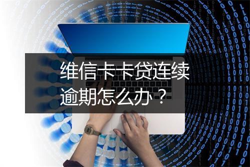 维信卡卡贷连续逾期怎么办？