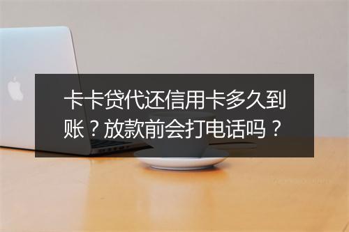 卡卡贷代还信用卡多久到账？放款前会打电话吗？
