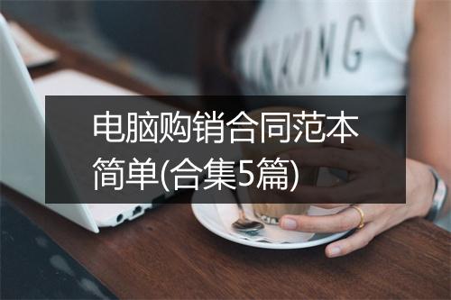 电脑购销合同范本简单(合集5篇)