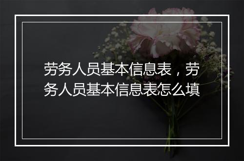 劳务人员基本信息表，劳务人员基本信息表怎么填