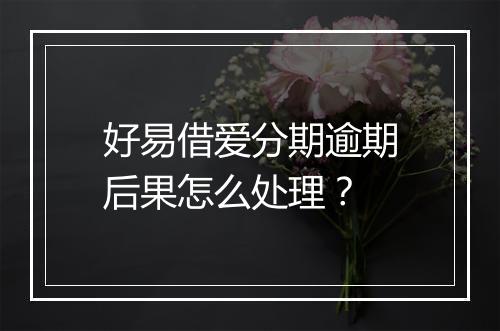 好易借爱分期逾期后果怎么处理？