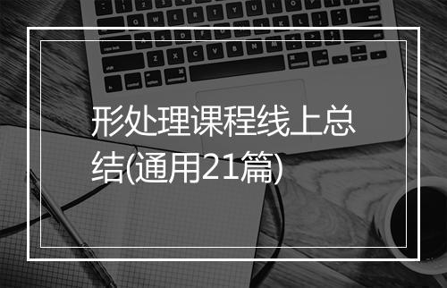 形处理课程线上总结(通用21篇)