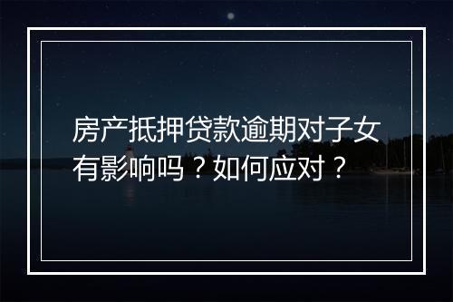 房产抵押贷款逾期对子女有影响吗？如何应对？