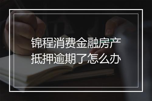 锦程消费金融房产抵押逾期了怎么办