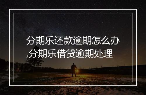 分期乐还款逾期怎么办,分期乐借贷逾期处理