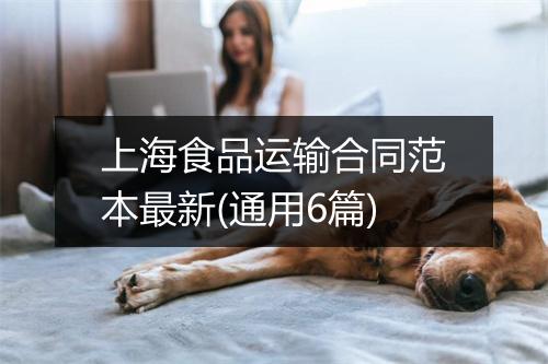 上海食品运输合同范本最新(通用6篇)