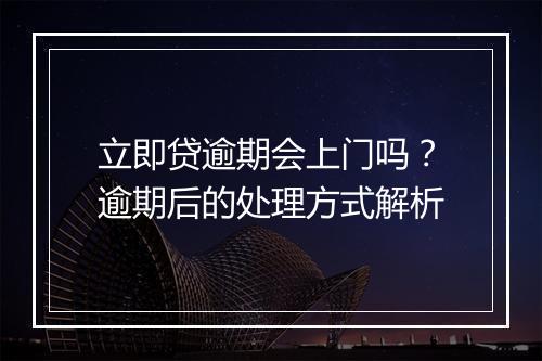 立即贷逾期会上门吗？逾期后的处理方式解析