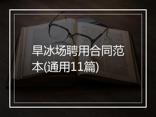 旱冰场聘用合同范本(通用11篇)
