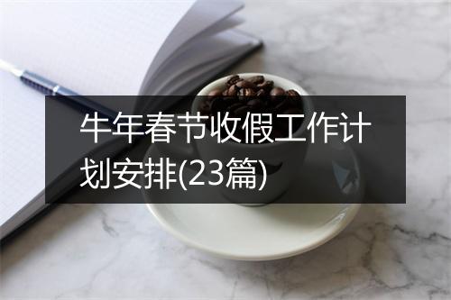 牛年春节收假工作计划安排(23篇)