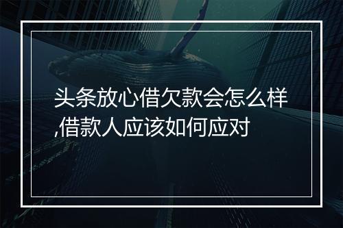 头条放心借欠款会怎么样,借款人应该如何应对