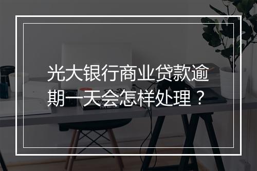 光大银行商业贷款逾期一天会怎样处理？