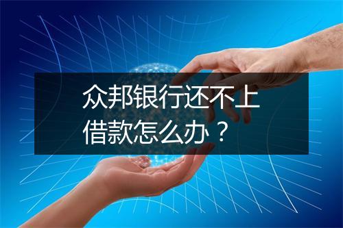 众邦银行还不上借款怎么办？