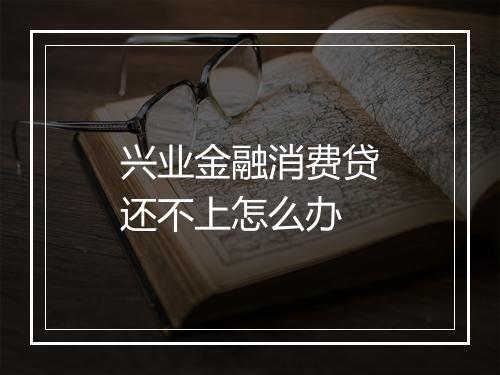 兴业金融消费贷还不上怎么办