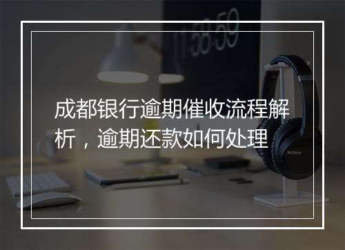 成都银行逾期催收流程解析，逾期还款如何处理