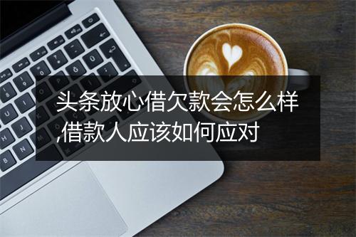 头条放心借欠款会怎么样,借款人应该如何应对
