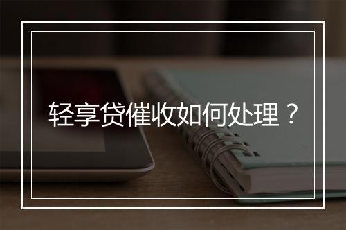 轻享贷催收如何处理？