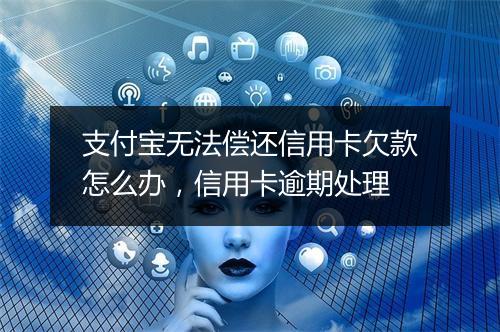 支付宝无法偿还信用卡欠款怎么办，信用卡逾期处理