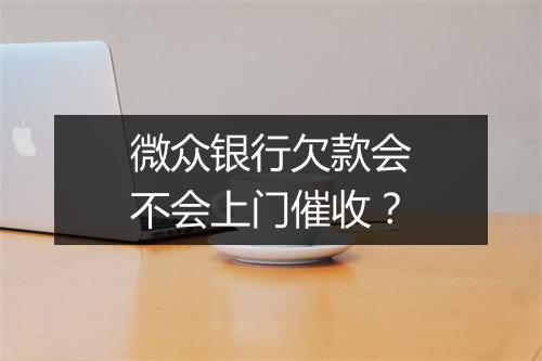 微众银行欠款会不会上门催收？