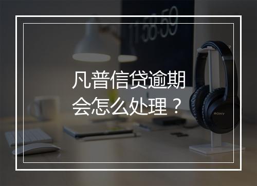 凡普信贷逾期会怎么处理？