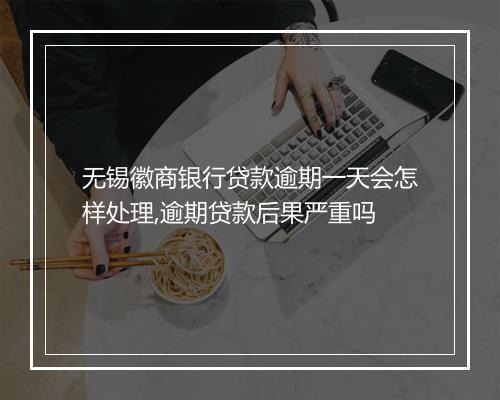 无锡徽商银行贷款逾期一天会怎样处理,逾期贷款后果严重吗