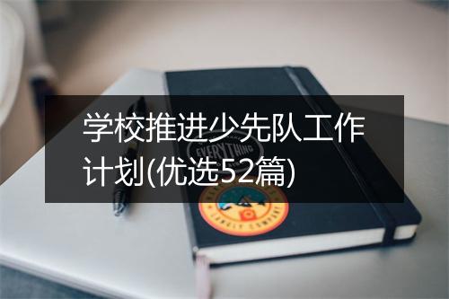 学校推进少先队工作计划(优选52篇)
