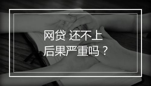网贷 还不上后果严重吗？