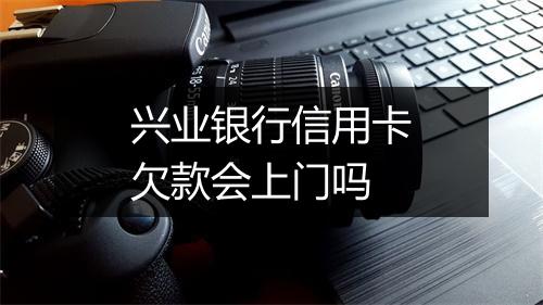 兴业银行信用卡欠款会上门吗