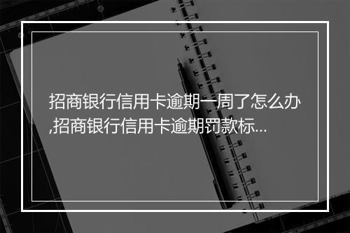 招商银行信用卡逾期一周了怎么办,招商银行信用卡逾期罚款标准