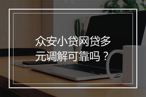 众安小贷网贷多元调解可靠吗？