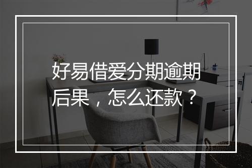 好易借爱分期逾期后果，怎么还款？