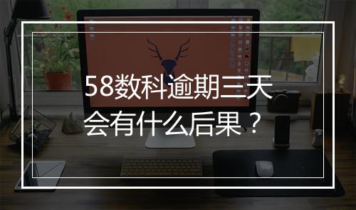 58数科逾期三天会有什么后果？