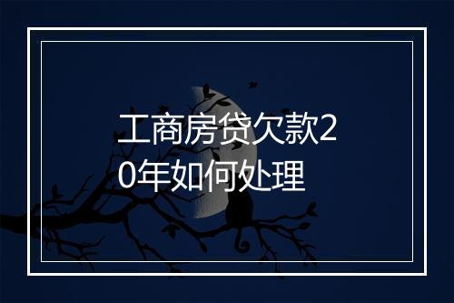 工商房贷欠款20年如何处理