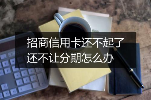 招商信用卡还不起了还不让分期怎么办