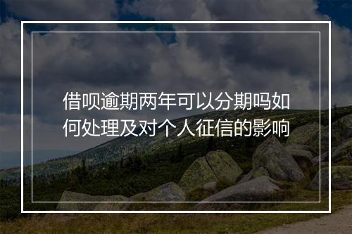 借呗逾期两年可以分期吗如何处理及对个人征信的影响