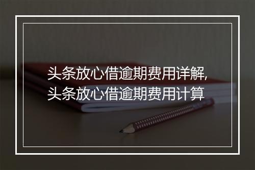 头条放心借逾期费用详解,头条放心借逾期费用计算