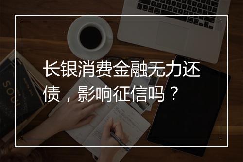 长银消费金融无力还债，影响征信吗？
