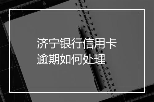 济宁银行信用卡逾期如何处理