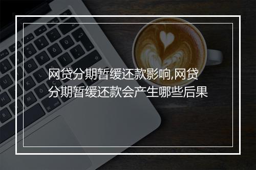 网贷分期暂缓还款影响,网贷分期暂缓还款会产生哪些后果