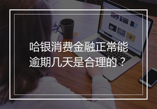 哈银消费金融正常能逾期几天是合理的？